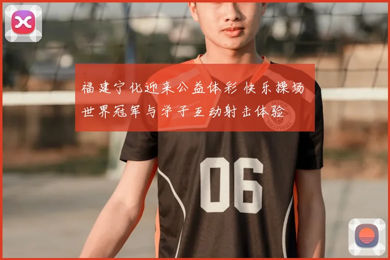 福建宁化迎来公益体彩 快乐操场 世界冠军与学子互动射击体验