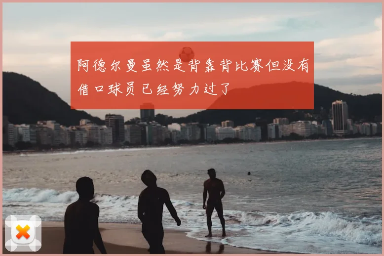 阿德尔曼虽然是背靠背比赛但没有借口球员已经努力过了