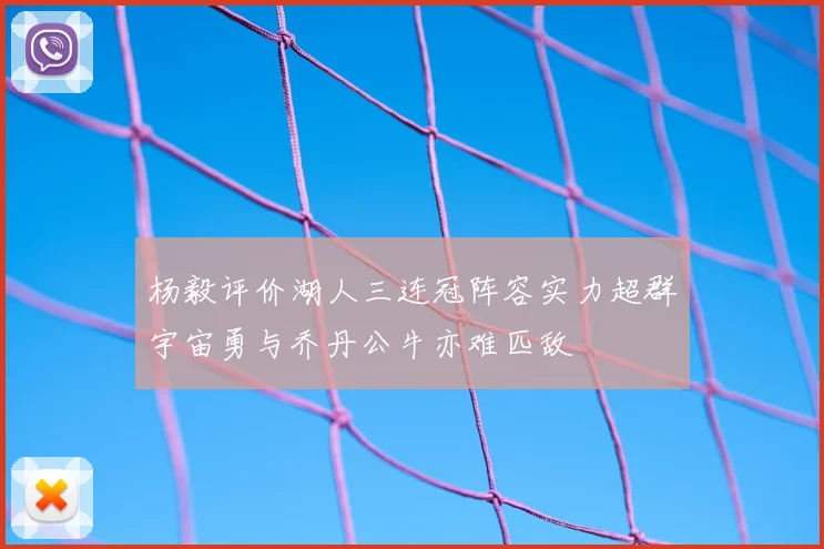 杨毅评价湖人三连冠阵容实力超群宇宙勇与乔丹公牛亦难匹敌