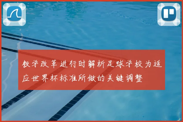 教学改革进行时解析足球学校为适应世界杯标准所做的关键调整