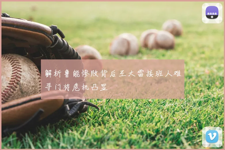 解析鲁能惨败背后王大雷接班人难寻门将危机凸显