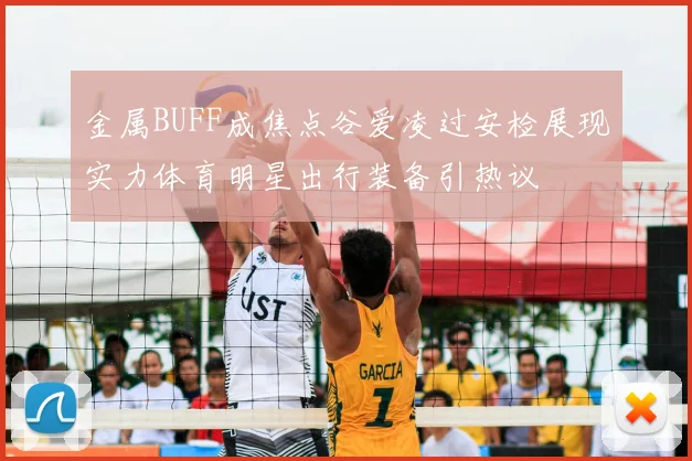 金属BUFF成焦点谷爱凌过安检展现实力体育明星出行装备引热议