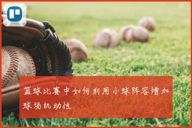 篮球比赛中如何利用小球阵容增加球场机动性
