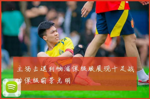 主场击退利物浦保级狼展现十足战力保级前景光明